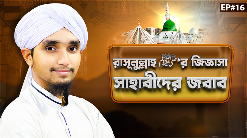 Allahr Rasool ﷺ - রাসূলুল্লাহ ﷺ‘র জিজ্ঞাসা সাহাবীদের জবাব - Ep#16